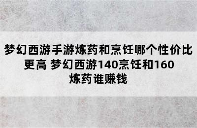 梦幻西游手游炼药和烹饪哪个性价比更高 梦幻西游140烹饪和160炼药谁赚钱